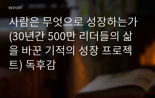 사람은 무엇으로 성장하는가 (30년간 500만 리더들의 삶을 바꾼 기적의 성장 프로젝트) 독후감