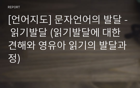 [언어지도] 문자언어의 발달 - 읽기발달 (읽기발달에 대한 견해와 영유아 읽기의 발달과정)