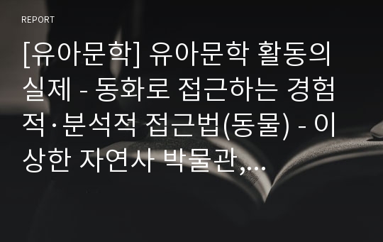 [유아문학] 유아문학 활동의 실제 - 동화로 접근하는 경험적·분석적 접근법(동물) - 이상한 자연사 박물관, 신발 밑의 꼬마 개미