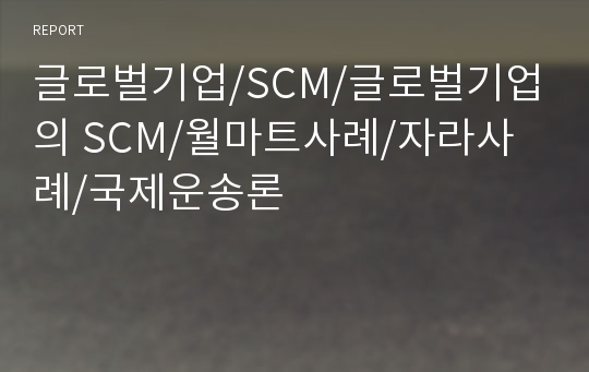 글로벌기업/SCM/글로벌기업의 SCM/월마트사례/자라사례/국제운송론