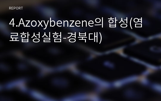 4.Azoxybenzene의 합성(염료합성실험-경북대)