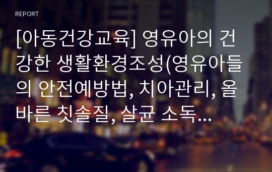 [아동건강교육] 영유아의 건강한 생활환경조성(영유아들의 안전예방법, 치아관리, 올바른 칫솔질, 살균 소독하기, 손씻기, 공기, 실내오염)