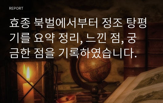 효종 북벌에서부터 정조 탕평기를 요약 정리, 느낀 점, 궁금한 점을 기록하였습니다.