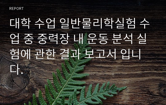 대학 수업 일반물리학실험 수업 중 중력장 내 운동 분석 실험에 관한 결과 보고서 입니다.