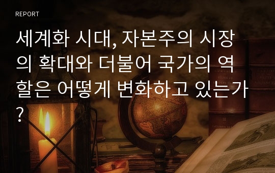 세계화 시대, 자본주의 시장의 확대와 더불어 국가의 역할은 어떻게 변화하고 있는가?