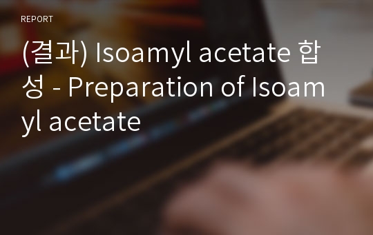 (결과) Isoamyl acetate 합성 - Preparation of Isoamyl acetate
