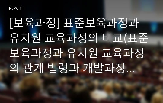 [보육과정] 표준보육과정과 유치원 교육과정의 비교(표준보육과정과 유치원 교육과정의 관계 법령과 개발과정, 목표와 내용, 내용과 체제, 목적과 특징 비교)