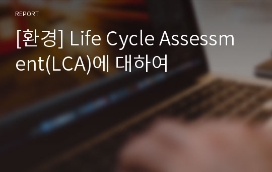 [환경] Life Cycle Assessment(LCA)에 대하여