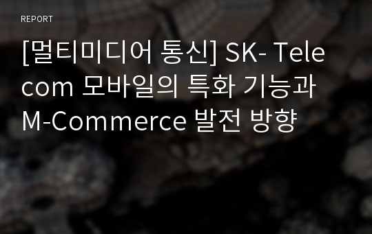 [멀티미디어 통신] SK- Telecom 모바일의 특화 기능과 M-Commerce 발전 방향