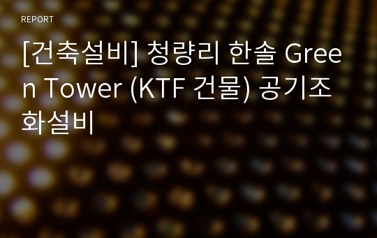 [건축설비] 청량리 한솔 Green Tower (KTF 건물) 공기조화설비