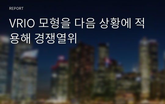 VRIO 모형을 다음 상황에 적용해 경쟁열위