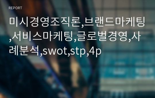 미시경영조직론,브랜드마케팅,서비스마케팅,글로벌경영,사례분석,swot,stp,4p