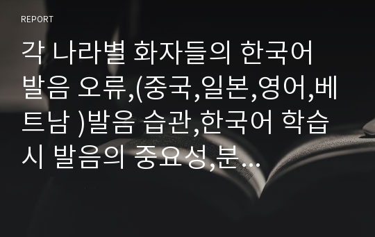 각 나라별 화자들의 한국어 발음 오류,(중국,일본,영어,베트남 )발음 습관,한국어 학습 시 발음의 중요성,분절음, 음절, 음운현상