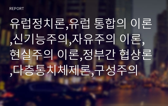 유럽정치론,유럽 통합의 이론,신기능주의,자유주의 이론,현실주의 이론,정부간 협상론,다층통치체제론,구성주의