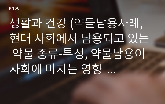 생활과 건강 (약물남용사례, 현대 사회에서 남용되고 있는 약물 종류-특성, 약물남용이 사회에 미치는 영향-예방방안)