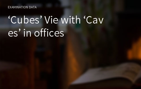 ‘Cubes’ Vie with ‘Caves’ in offices