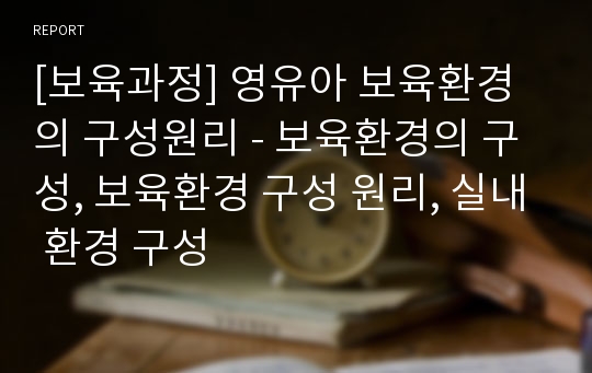 [보육과정] 영유아 보육환경의 구성원리 - 보육환경의 구성, 보육환경 구성 원리, 실내 환경 구성