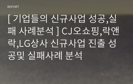 [ 기업들의 신규사업 성공,실패 사례분석 ] CJ오쇼핑,락앤락,LG상사 신규사업 진출 성공및 실패사례 분석