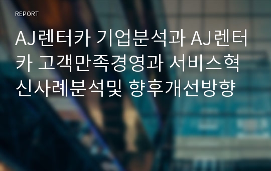 AJ렌터카 기업분석과 AJ렌터카 고객만족경영과 서비스혁신사례분석및 향후개선방향