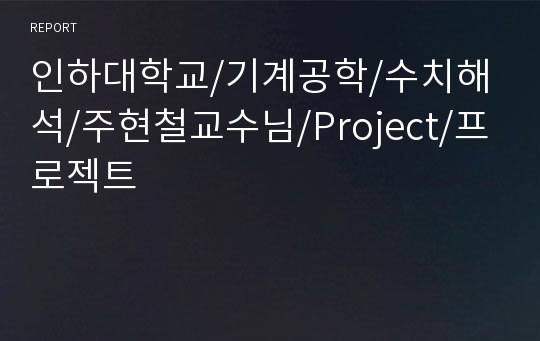 인하대학교/기계공학/수치해석/주현철교수님/Project/프로젝트