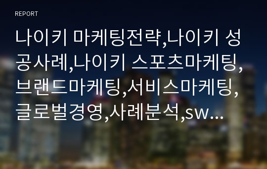 나이키 마케팅전략,나이키 성공사례,나이키 스포츠마케팅,브랜드마케팅,서비스마케팅,글로벌경영,사례분석,swot,stp,4p