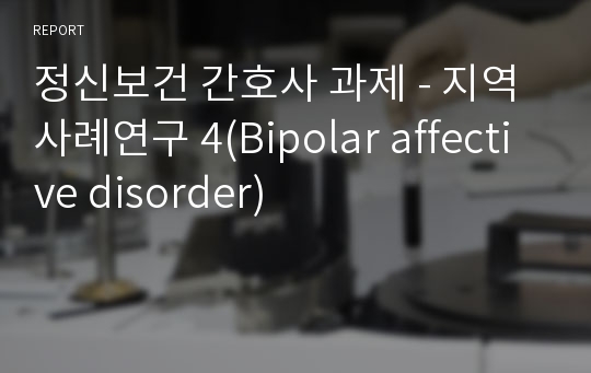 정신보건 간호사 과제 - 지역사례연구 4(Bipolar affective disorder)