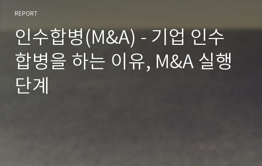 인수합병(M&amp;A) - 기업 인수합병을 하는 이유, M&amp;A 실행단계