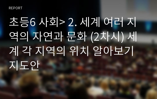 초등6 사회&gt; 2. 세계 여러 지역의 자연과 문화 (2차시) 세계 각 지역의 위치 알아보기 지도안