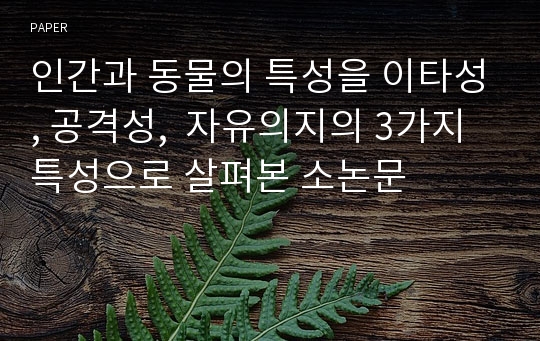 인간과 동물의 특성을 이타성, 공격성,  자유의지의 3가지 특성으로 살펴본 소논문