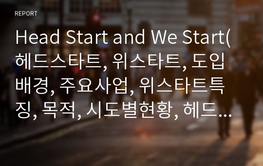 Head Start and We Start(헤드스타트, 위스타트, 도입배경, 주요사업, 위스타트특징, 목적, 시도별현황, 헤드스타트효과) PPT, 파워포인트