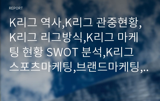 K리그 역사,K리그 관중현황,K리그 리그방식,K리그 마케팅 현황 SWOT 분석,K리그 스포츠마케팅,브랜드마케팅,서비스마케팅,글로벌경영,사례분석,swot,stp,4p