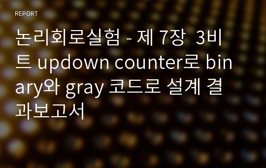 논리회로실험 - 제 7장  3비트 updown counter로 binary와 gray 코드로 설계 결과보고서