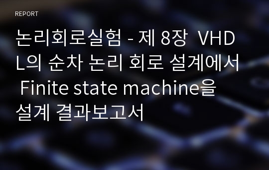 논리회로실험 - 제 8장  VHDL의 순차 논리 회로 설계에서 Finite state machine을 설계 결과보고서
