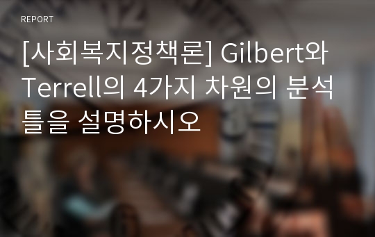 [사회복지정책론] Gilbert와 Terrell의 4가지 차원의 분석틀을 설명하시오