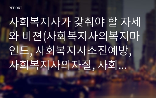 사회복지사가 갖춰야 할 자세와 비젼(사회복지사의복지마인드, 사회복지사소진예방, 사회복지사의자질, 사회복지사의태도)