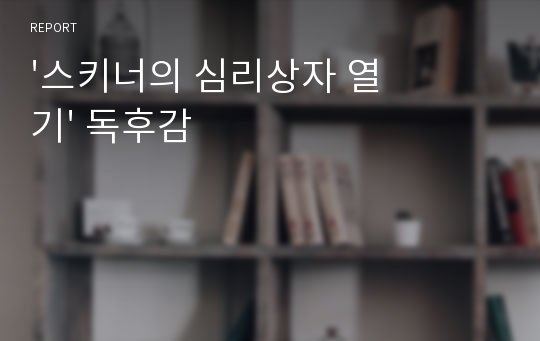 &#039;스키너의 심리상자 열기&#039; 독후감