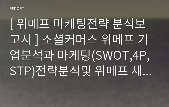 [ 위메프 마케팅전략 분석보고서 ] 소셜커머스 위메프 기업분석과 마케팅(SWOT,4P,STP)전략분석및 위메프 새로운 마케팅전략 제안