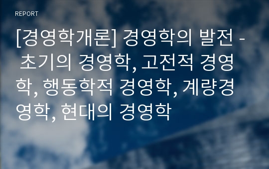 [경영학개론] 경영학의 발전 - 초기의 경영학, 고전적 경영학, 행동학적 경영학, 계량경영학, 현대의 경영학