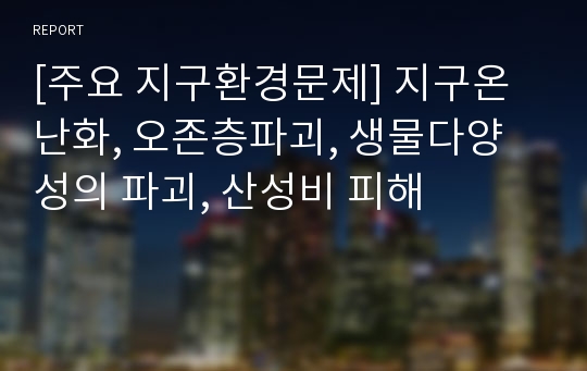 [주요 지구환경문제] 지구온난화, 오존층파괴, 생물다양성의 파괴, 산성비 피해