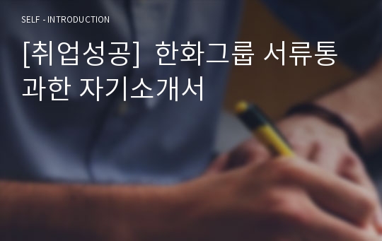 [취업성공]  한화그룹 서류통과한 자기소개서