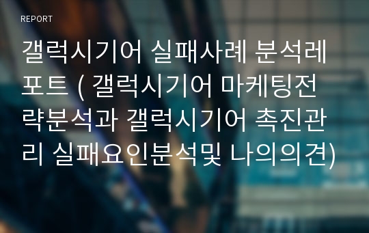 갤럭시기어 실패사례 분석레포트 ( 갤럭시기어 마케팅전략분석과 갤럭시기어 촉진관리 실패요인분석및 나의의견)