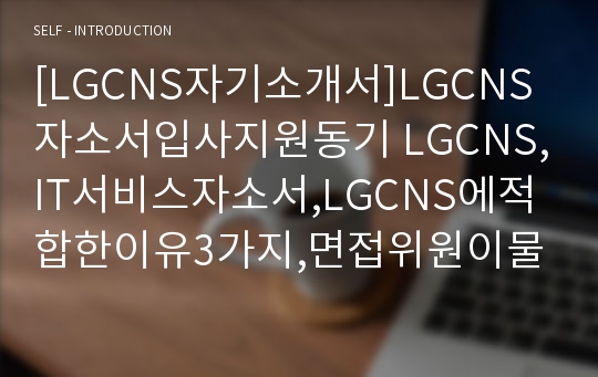 [LGCNS자기소개서]LGCNS자소서입사지원동기 LGCNS,IT서비스자소서,LGCNS에적합한이유3가지,면접위원이물어보았으면하는질문 LGCNS2014년신입자소서자기소개서(IT서비스)