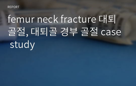 femur neck fracture 대퇴 골절, 대퇴골 경부 골절 case study