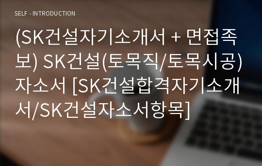 (SK건설자기소개서 + 면접족보) SK건설(토목직/토목시공)자소서 [SK건설합격자기소개서/SK건설자소서항목]