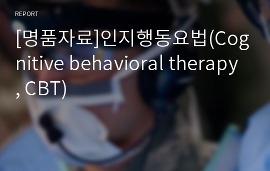 [명품자료]인지행동요법(Cognitive behavioral therapy, CBT)