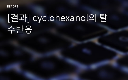 [결과] cyclohexanol의 탈수반응