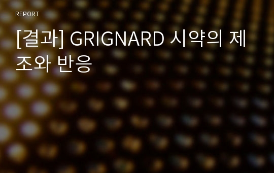 [결과] GRIGNARD 시약의 제조와 반응