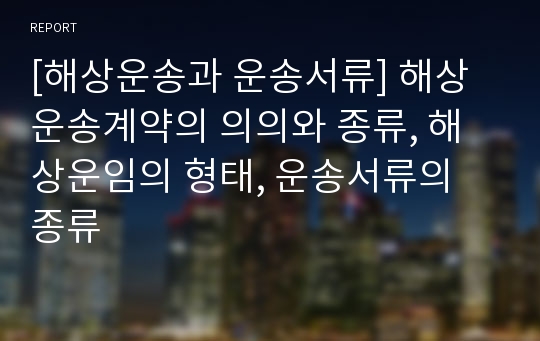 [해상운송과 운송서류] 해상운송계약의 의의와 종류, 해상운임의 형태, 운송서류의 종류