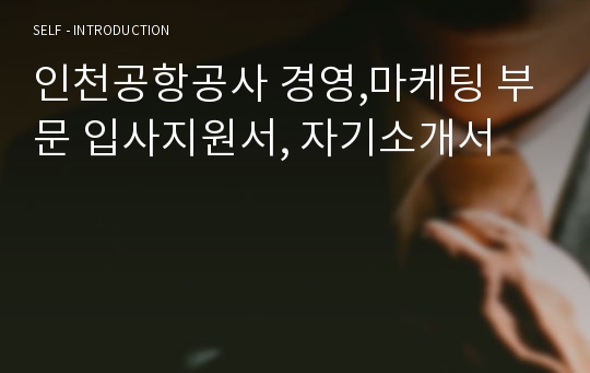 인천공항공사 경영,마케팅 부문 입사지원서, 자기소개서