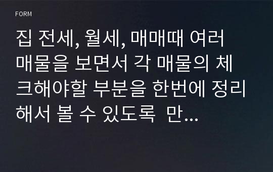 집 전세, 월세, 매매때 여러 매물을 보면서 각 매물의 체크해야할 부분을 한번에 정리해서 볼 수 있도록  만든 리스트.